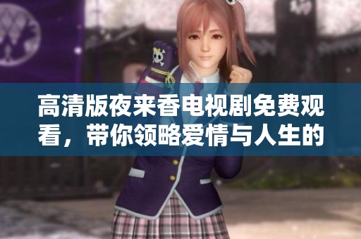 高清版夜來香電視劇免費觀看，帶你領略愛情與人生的動人故事
