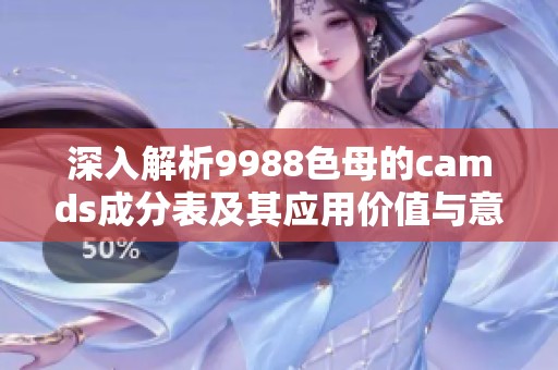 深入解析9988色母的camds成分表及其應(yīng)用價值與意義