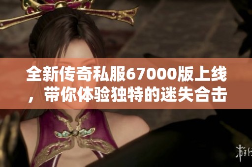 全新傳奇私服67000版上線，帶你體驗獨特的迷失合擊模式