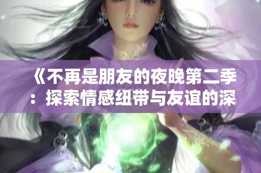 《不再是朋友的夜晚第二季：探索情感紐帶與友誼的深層次變遷》