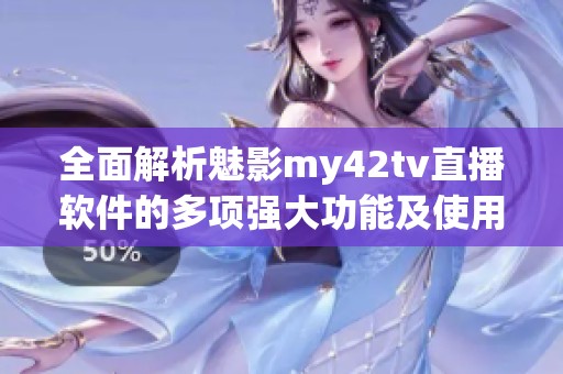 全面解析魅影my42tv直播軟件的多項強(qiáng)大功能及使用體驗