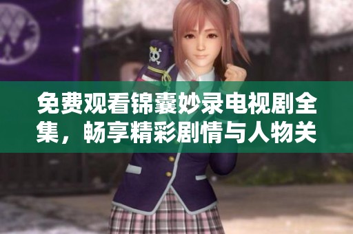 免費(fèi)觀看錦囊妙錄電視劇全集，暢享精彩劇情與人物關(guān)系的深度剖析