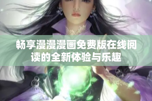 暢享漫漫漫畫免費版在線閱讀的全新體驗與樂趣