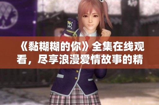 《黏糊糊的你》全集在線觀看，盡享浪漫愛情故事的精彩瞬間