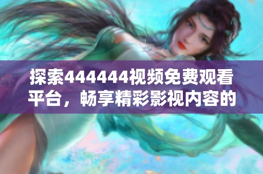 探索444444視頻免費觀看平臺，暢享精彩影視內(nèi)容的全新體驗與推薦