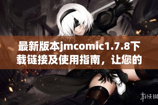 最新版本jmcomic1.7.8下載鏈接及使用指南，讓您的漫畫體驗更精彩