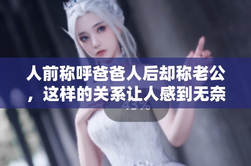 人前稱呼爸爸人后卻稱老公，這樣的關(guān)系讓人感到無奈又無言