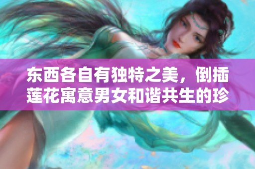東西各自有獨特之美，倒插蓮花寓意男女和諧共生的珍貴情感