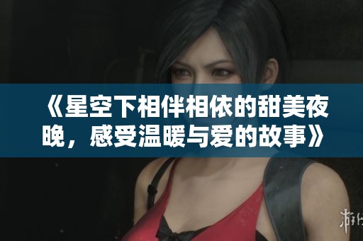 《星空下相伴相依的甜美夜晚，感受溫暖與愛(ài)的故事》