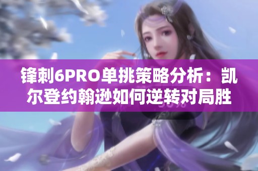 鋒刺6PRO單挑策略分析：凱爾登約翰遜如何逆轉(zhuǎn)對(duì)局勝利