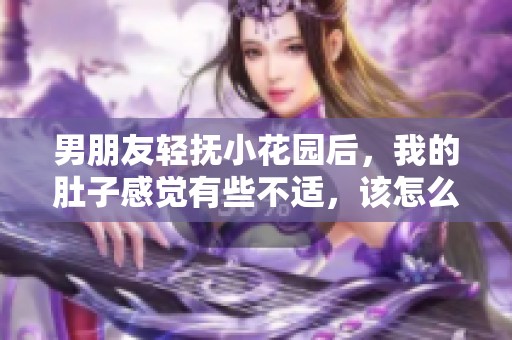男朋友輕撫小花園后，我的肚子感覺有些不適，該怎么辦呢