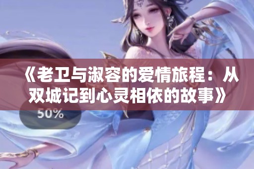 《老衛(wèi)與淑容的愛情旅程:從雙城記到心靈相依的故事》 《老衛(wèi)與淑容的愛情旅程:從雙城記到心靈相依的故事》