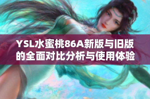 YSL水蜜桃86A新版與舊版的全面對比分析與使用體驗(yàn)分享