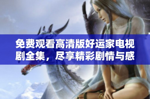 免費(fèi)觀看高清版好運(yùn)家電視劇全集，盡享精彩劇情與感人故事！