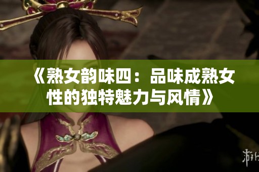 《熟女韻味四：品味成熟女性的獨特魅力與風情》