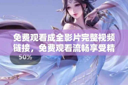 免費(fèi)觀看成全影片完整視頻鏈接，免費(fèi)觀看流暢享受精彩劇情與感人故事