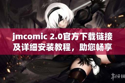 jmcomic 2.0官方下載鏈接及詳細安裝教程，助您暢享漫畫世界