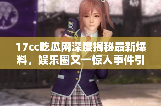17cc吃瓜網(wǎng)深度揭秘最新爆料，娛樂圈又一驚人事件引發(fā)關注