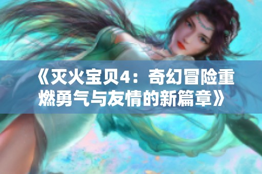 《滅火寶貝4：奇幻冒險重燃勇氣與友情的新篇章》