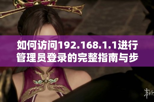 如何訪問192.168.1.1進(jìn)行管理員登錄的完整指南與步驟 如何訪問192.168.1.1進(jìn)行管理員登錄的完整指南與步驟
