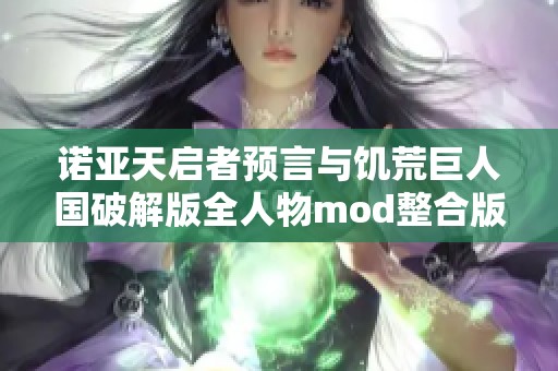 諾亞天啟者預(yù)言與饑荒巨人國(guó)破解版全人物mod整合版深度解析