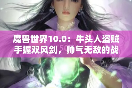 魔獸世界10.0：牛頭人盜賊手握雙風(fēng)劍，帥氣無敵的戰(zhàn)斗風(fēng)姿