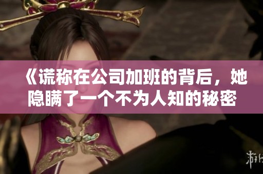 《謊稱在公司加班的背后，她隱瞞了一個(gè)不為人知的秘密》