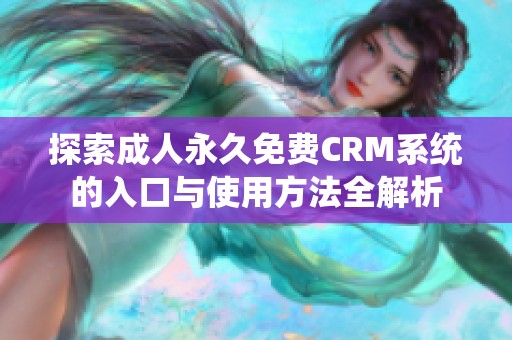 探索成人永久免費(fèi)CRM系統(tǒng)的入口與使用方法全解析 探索成人永久免費(fèi)CRM系統(tǒng)的入口與使用方法全解析