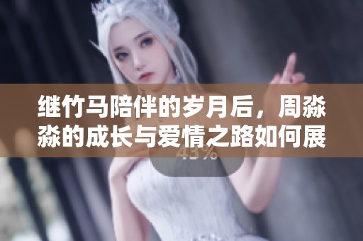繼竹馬陪伴的歲月后，周淼淼的成長與愛情之路如何展開與終結(jié)