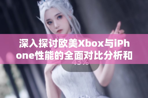 深入探討歐美Xbox與iPhone性能的全面對比分析和評測 深入探討歐美Xbox與iPhone性能的全面對比分析和評測