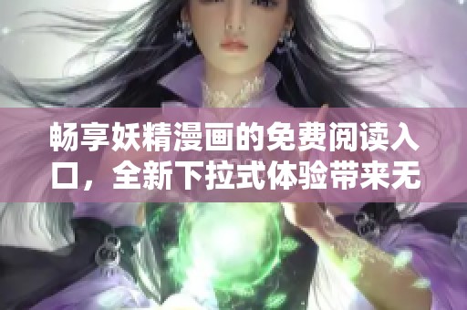 暢享妖精漫畫的免費(fèi)閱讀入口，全新下拉式體驗(yàn)帶來無盡樂趣