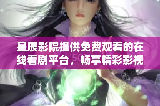 星辰影院提供免費觀看的在線看劇平臺，暢享精彩影視內(nèi)容