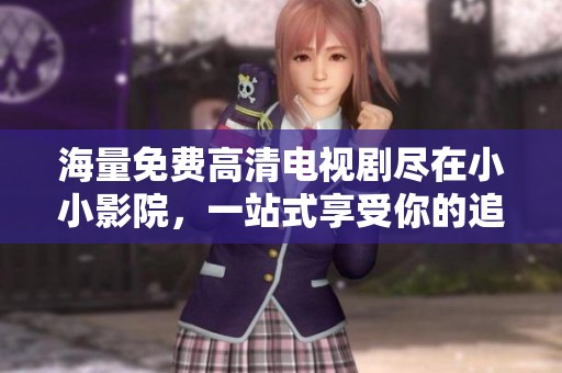 海量免費(fèi)高清電視劇盡在小小影院，一站式享受你的追劇時(shí)光！
