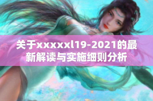 關(guān)于xxxxxl19-2021的最新解讀與實施細則分析