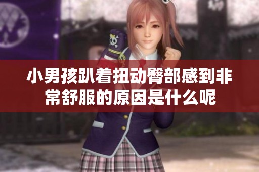 小男孩趴著扭動(dòng)臀部感到非常舒服的原因是什么呢