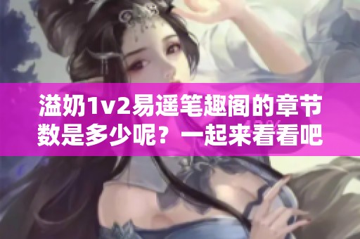 溢奶1v2易遙筆趣閣的章節(jié)數是多少呢？一起來看看吧！