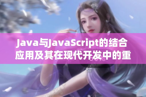 Java與JavaScript的結(jié)合應用及其在現(xiàn)代開發(fā)中的重要性分析