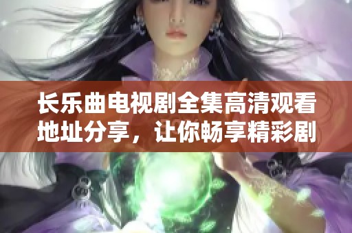 長樂曲電視劇全集高清觀看地址分享，讓你暢享精彩劇情展示