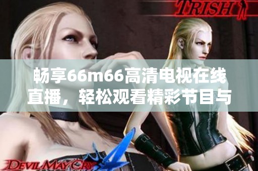 暢享66m66高清電視在線直播，輕松觀看精彩節(jié)目與賽事