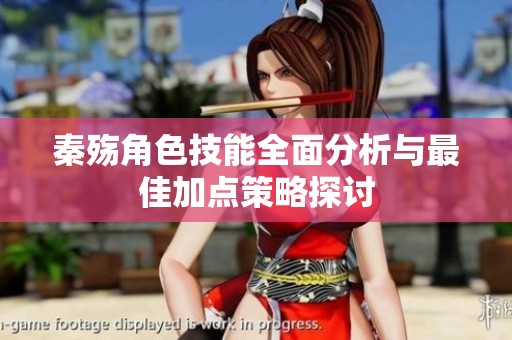 秦殤角色技能全面分析與最佳加點(diǎn)策略探討