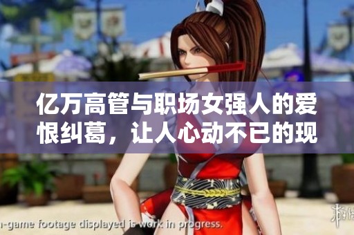 億萬高管與職場女強(qiáng)人的愛恨糾葛，讓人心動(dòng)不已的現(xiàn)言故事