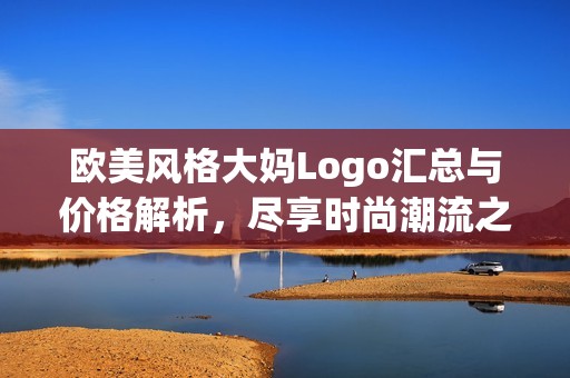 歐美風格大媽Logo匯總與價格解析，盡享時尚潮流之選