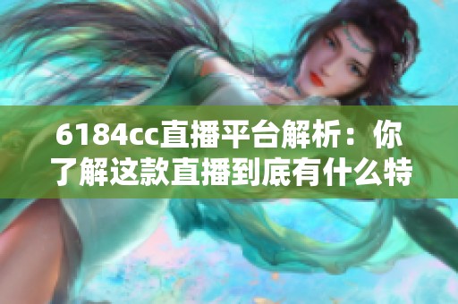 6184cc直播平臺解析：你了解這款直播到底有什么特別之處嗎