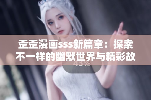 歪歪漫畫sss新篇章：探索不一樣的幽默世界與精彩故事