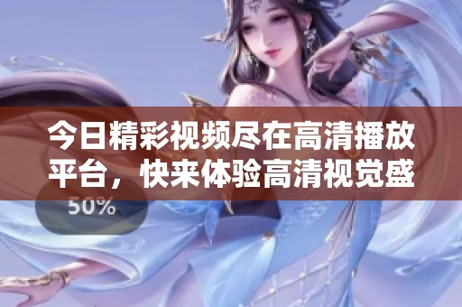 今日精彩視頻盡在高清播放平臺，快來體驗高清視覺盛宴！