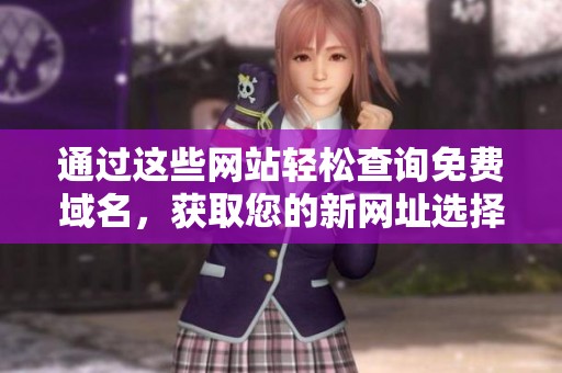 通過這些網(wǎng)站輕松查詢免費(fèi)域名，獲取您的新網(wǎng)址選擇方法