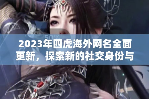 2023年四虎海外網(wǎng)名全面更新，探索新的社交身份與網(wǎng)絡(luò)趨勢