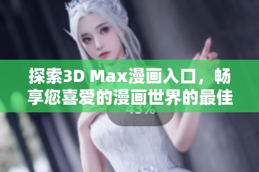 探索3D Max漫畫(huà)入口，暢享您喜愛(ài)的漫畫(huà)世界的最佳途徑