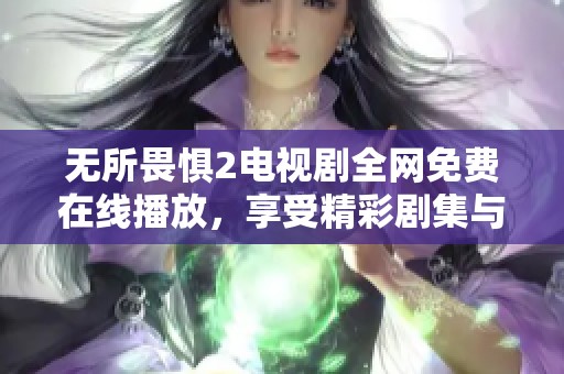 無所畏懼2電視劇全網(wǎng)免費在線播放，享受精彩劇集與感人劇情