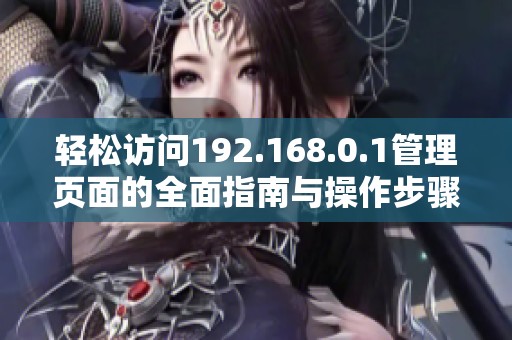 輕松訪問192.168.0.1管理頁(yè)面的全面指南與操作步驟解析